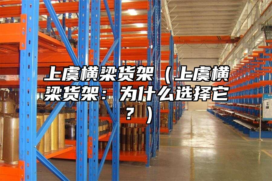 上虞橫梁貨架（上虞橫梁貨架：為什么選擇它？）