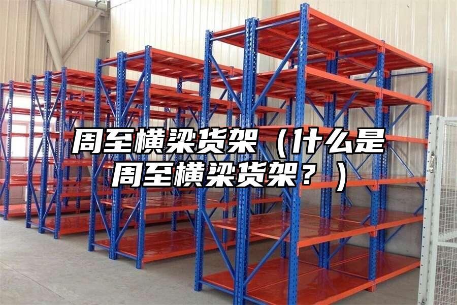 周至橫梁貨架（什么是周至橫梁貨架？）