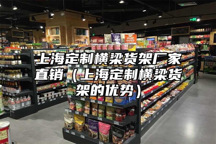上海定制橫梁貨架廠家直銷（上海定制橫梁貨架的優勢）
