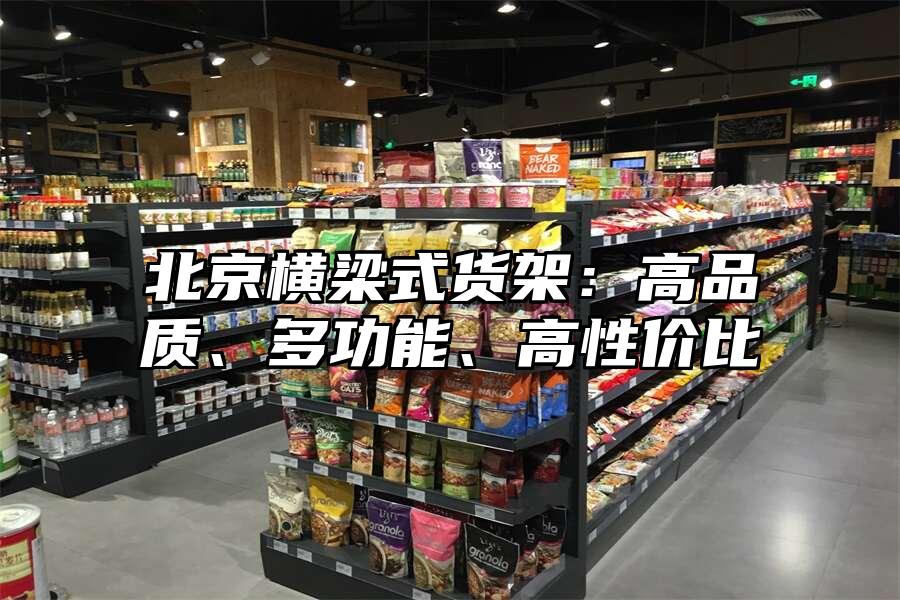 北京橫梁式貨架：高品質(zhì)、多功能、高性價(jià)比