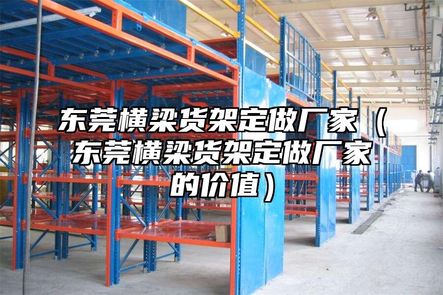 東莞橫梁貨架定做廠家（東莞橫梁貨架定做廠家的價值）
