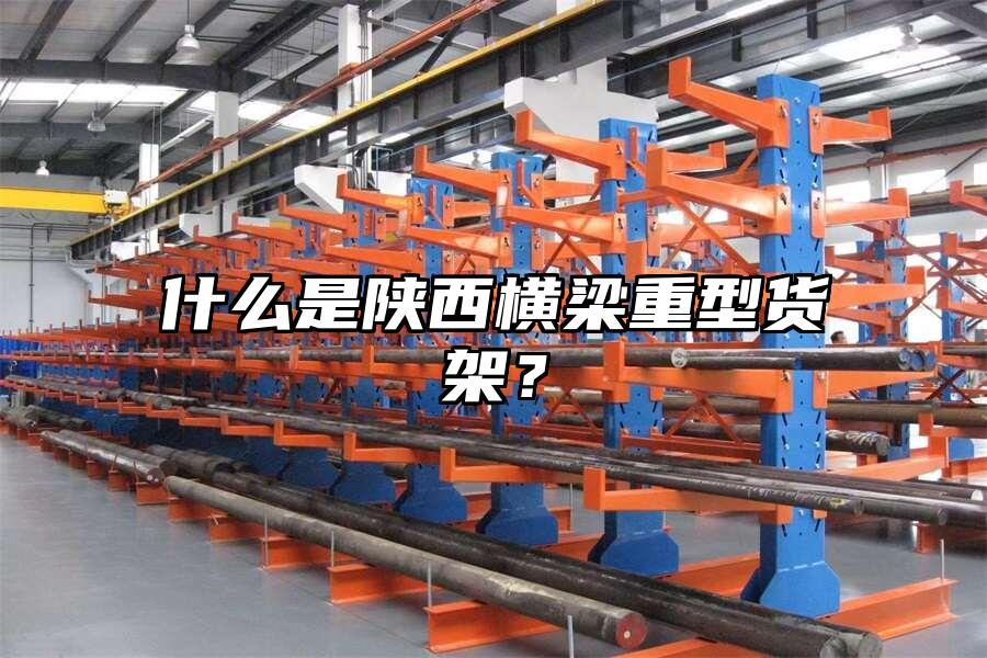 什么是陜西橫梁重型貨架？