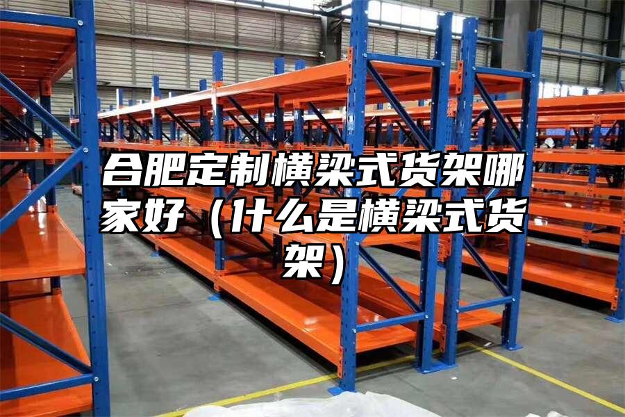 合肥定制橫梁式貨架哪家好（什么是橫梁式貨架）