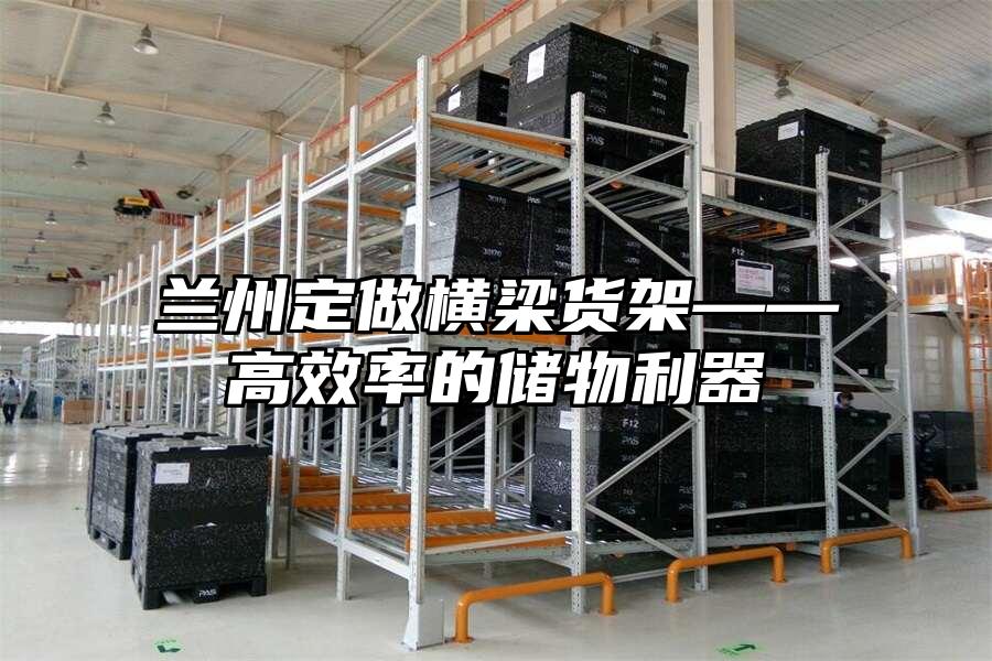 蘭州定做橫梁貨架——高效率的儲(chǔ)物利器