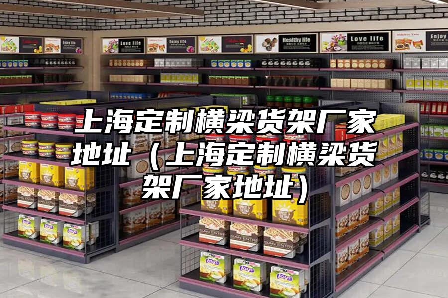 上海定制橫梁貨架廠家地址（上海定制橫梁貨架廠家地址）