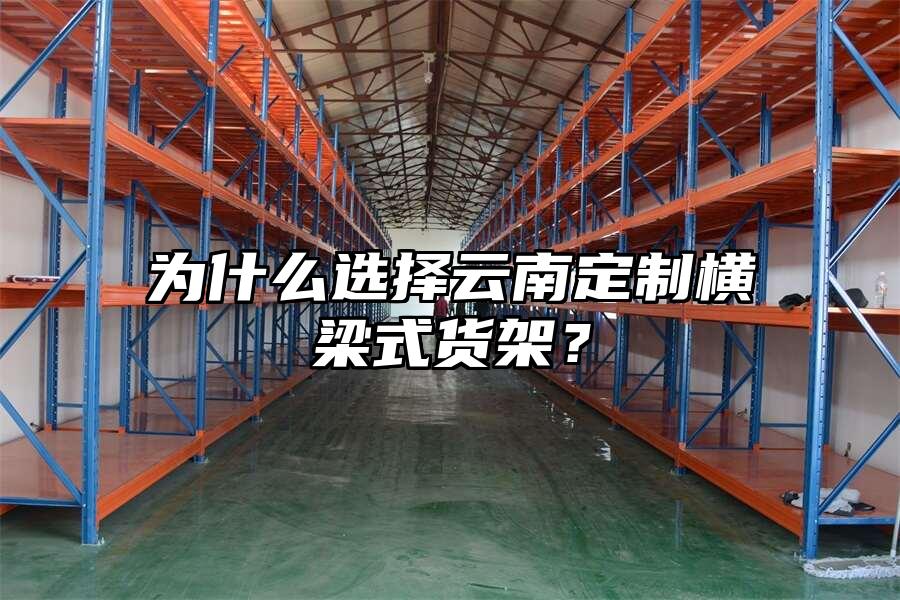 為什么選擇云南定制橫梁式貨架？