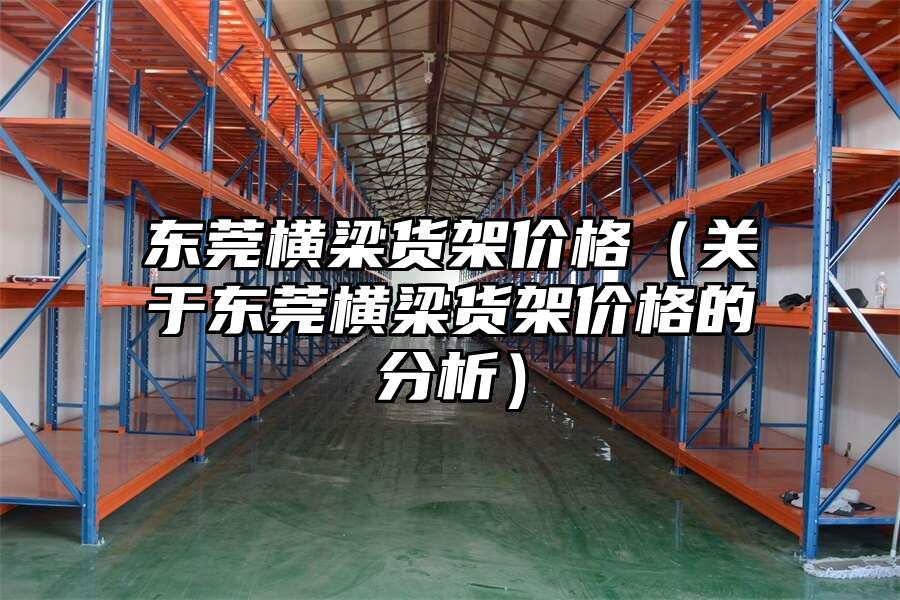 東莞橫梁貨架價格（關于東莞橫梁貨架價格的分析）