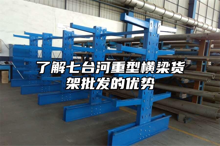 了解七臺河重型橫梁貨架批發的優勢