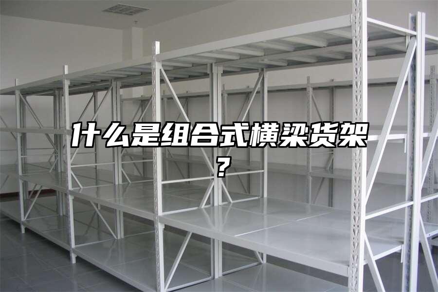 什么是組合式橫梁貨架？