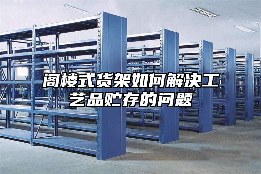 閣樓式貨架如何解決工藝品貯存的問題