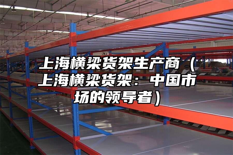 上海橫梁貨架生產商（上海橫梁貨架：中國市場的領導者）