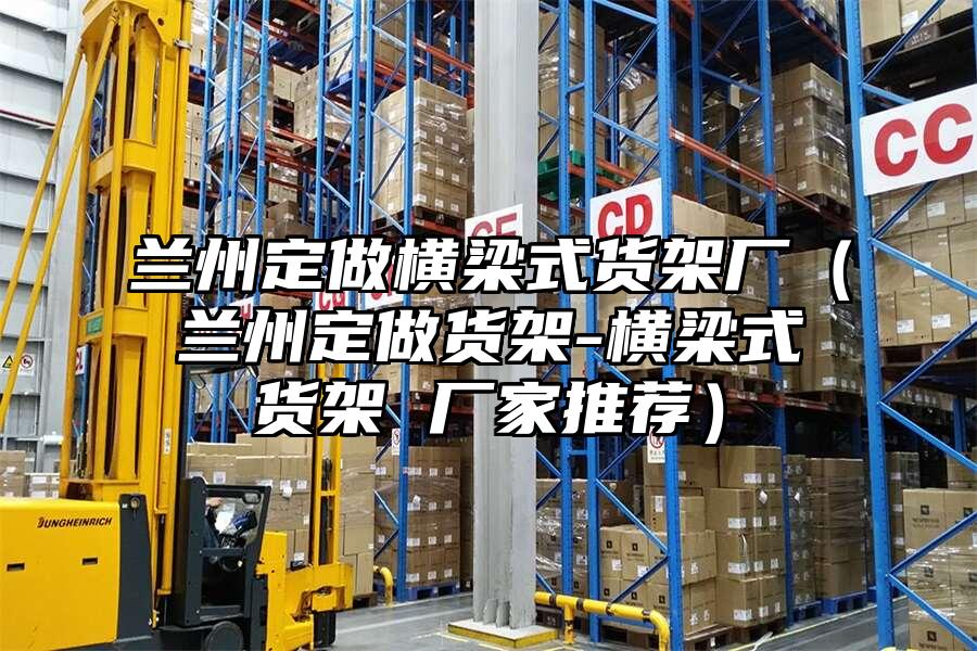 蘭州定做橫梁式貨架廠（蘭州定做貨架-橫梁式貨架 廠家推薦）