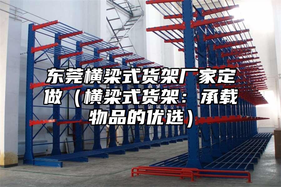 東莞橫梁式貨架廠家定做（橫梁式貨架：承載物品的優選）