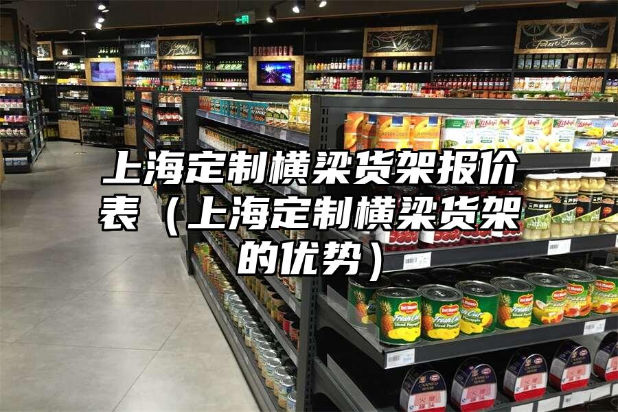 上海定制橫梁貨架報價表（上海定制橫梁貨架的優(yōu)勢）