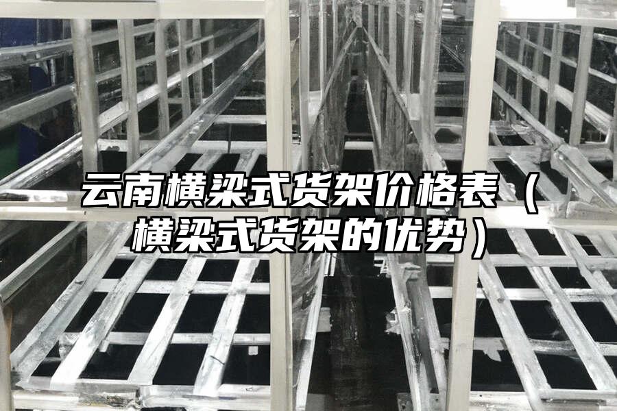云南橫梁式貨架價格表（橫梁式貨架的優(yōu)勢）