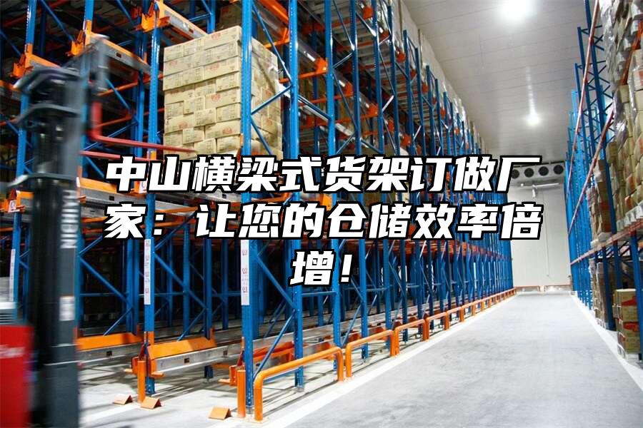 中山橫梁式貨架訂做廠家：讓您的倉儲效率倍增！