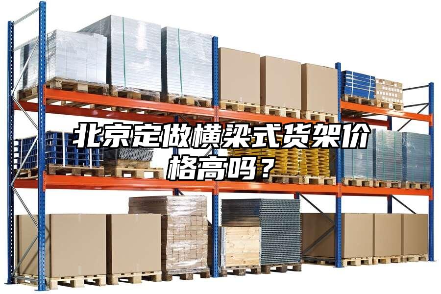 北京定做橫梁式貨架價(jià)格高嗎？