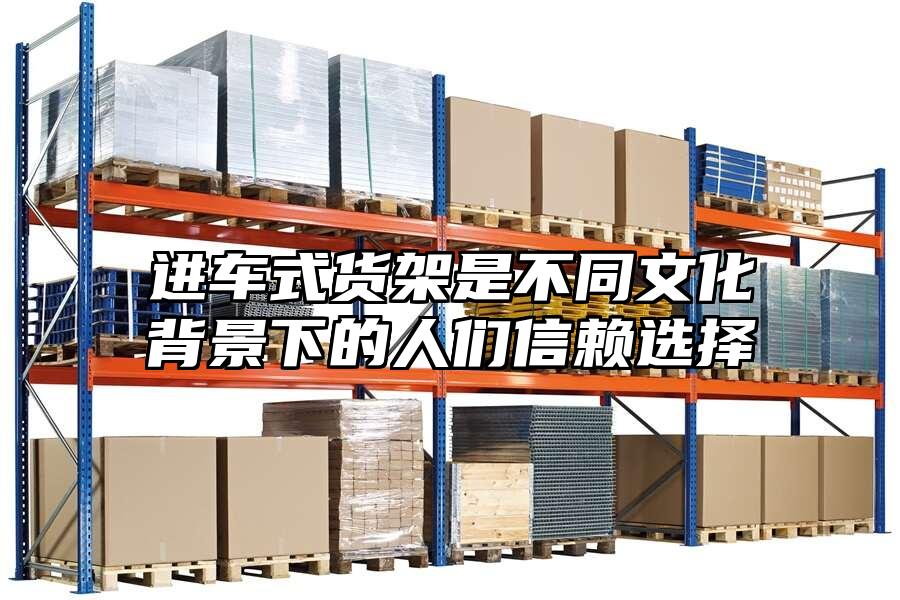 進車式貨架是不同文化背景下的人們信賴選擇
