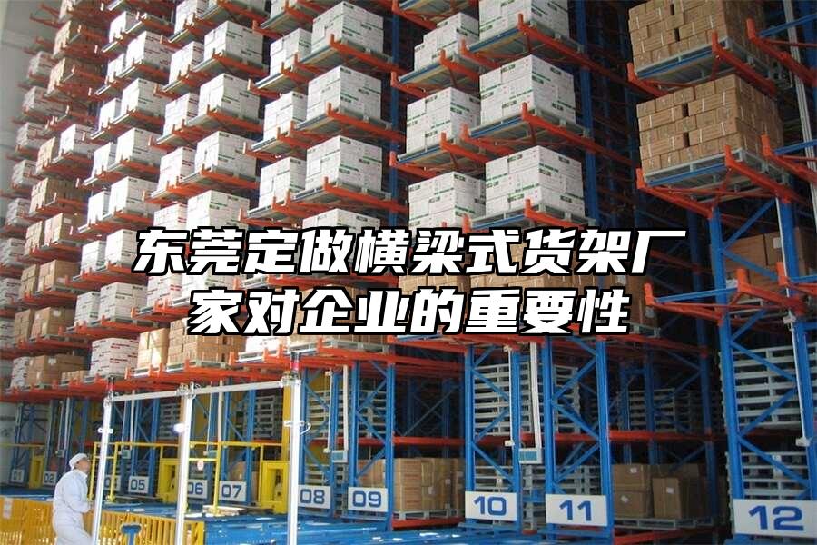 東莞定做橫梁式貨架廠家對企業的重要性