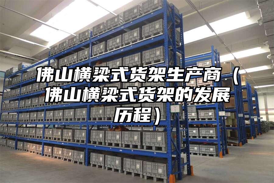 佛山橫梁式貨架生產(chǎn)商（佛山橫梁式貨架的發(fā)展歷程）