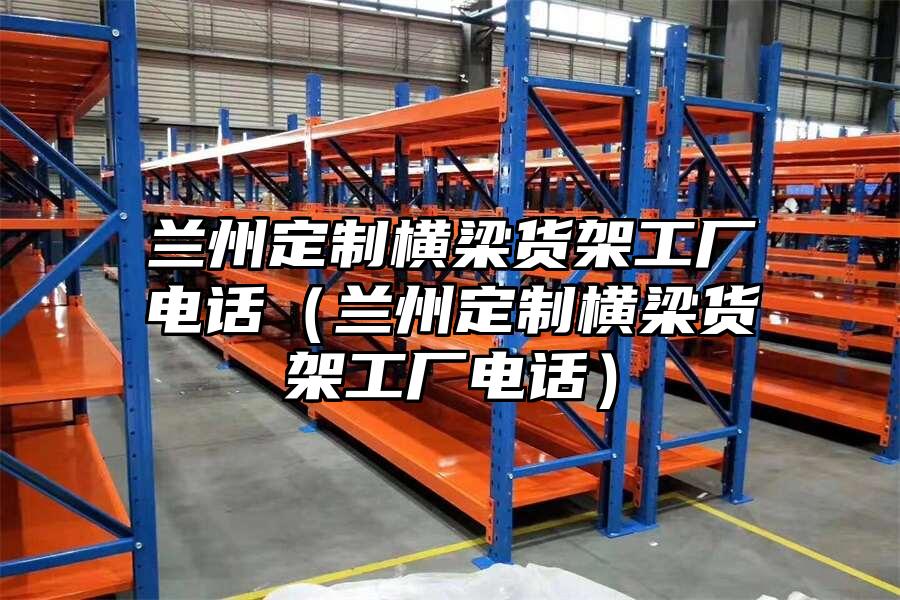 蘭州定制橫梁貨架工廠電話（蘭州定制橫梁貨架工廠電話）