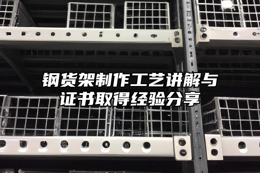 鋼貨架制作工藝講解與證書取得經驗分享