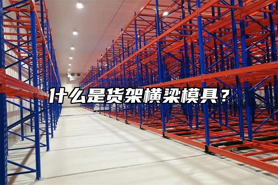 什么是貨架橫梁模具？