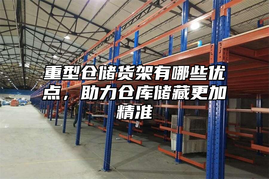 重型倉儲貨架有哪些優點，助力倉庫儲藏更加精準