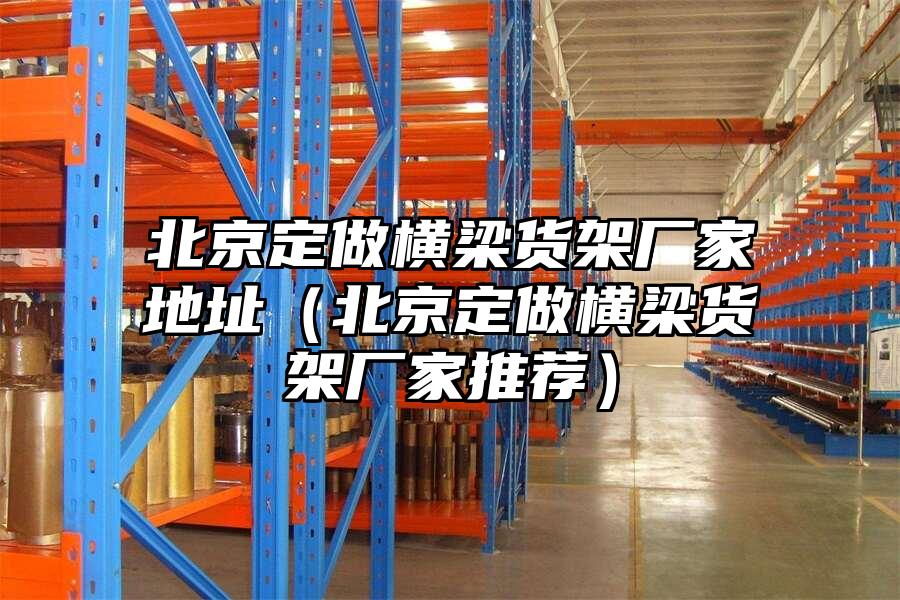 北京定做橫梁貨架廠家地址（北京定做橫梁貨架廠家推薦）