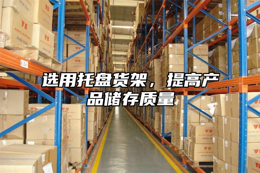 選用托盤貨架，提高產品儲存質量