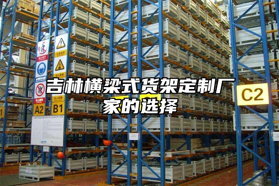 吉林橫梁式貨架定制廠家的選擇
