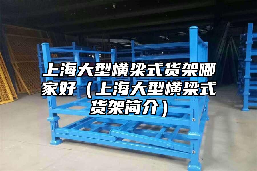上海大型橫梁式貨架哪家好（上海大型橫梁式貨架簡介）