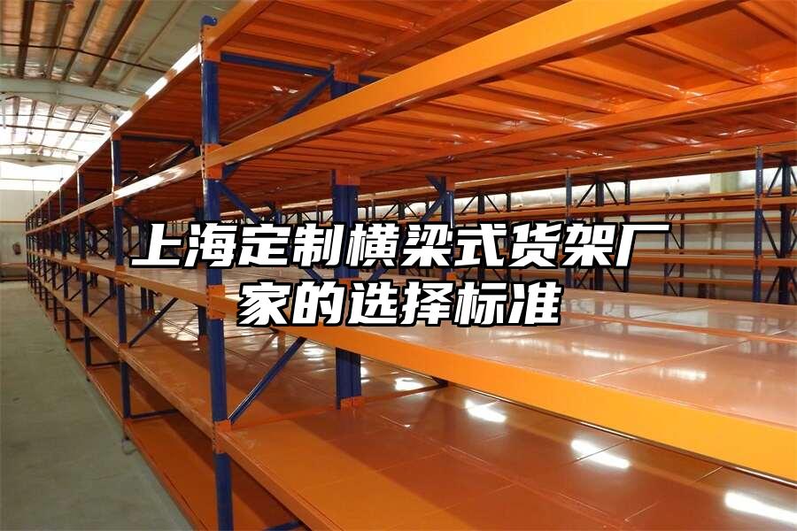 上海定制橫梁式貨架廠家的選擇標準