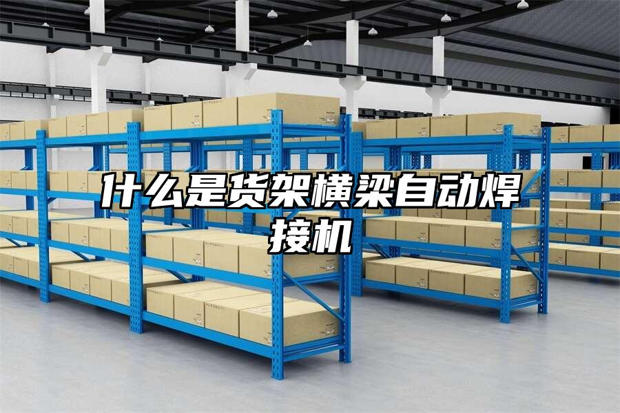 什么是貨架橫梁自動焊接機