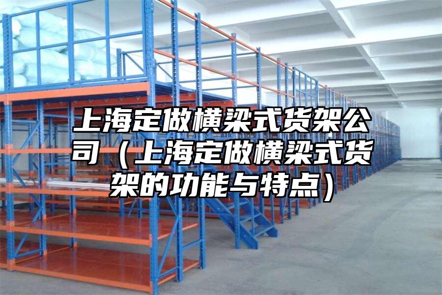 上海定做橫梁式貨架公司（上海定做橫梁式貨架的功能與特點）