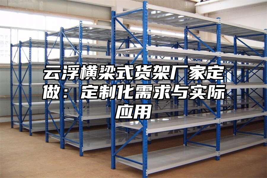 云浮橫梁式貨架廠家定做：定制化需求與實際應用