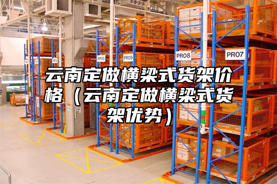 云南定做橫梁式貨架價格（云南定做橫梁式貨架優勢）