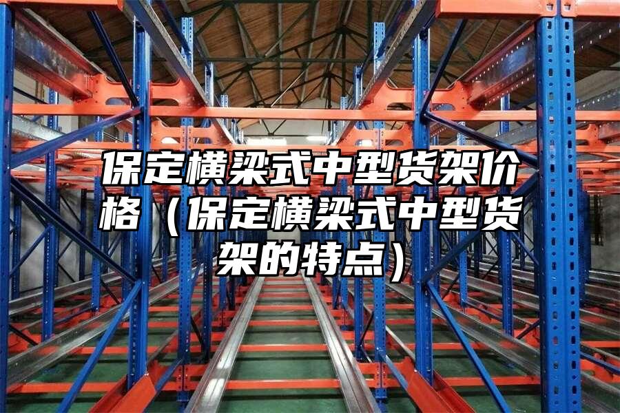 保定橫梁式中型貨架價(jià)格（保定橫梁式中型貨架的特點(diǎn)）