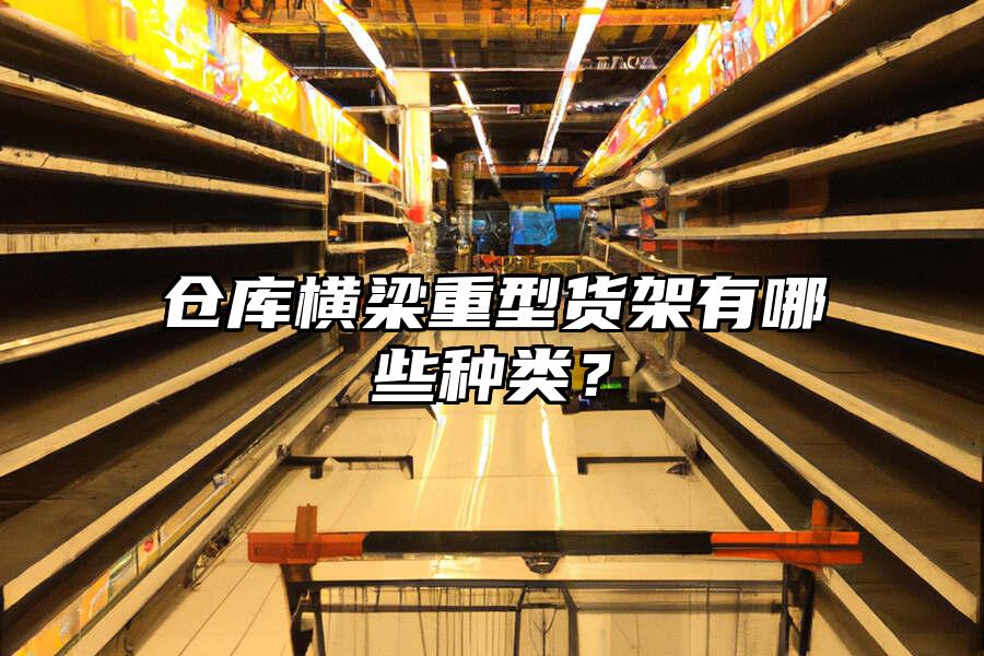 倉庫橫梁重型貨架有哪些種類？