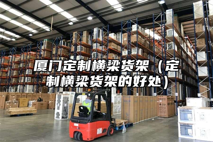 廈門定制橫梁貨架（定制橫梁貨架的好處）