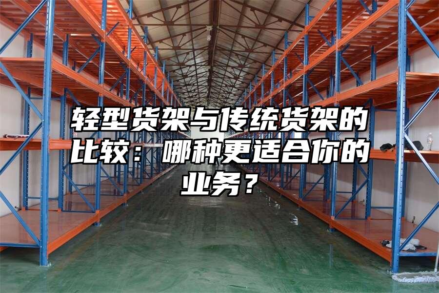 輕型貨架與傳統貨架的比較：哪種更適合你的業務？