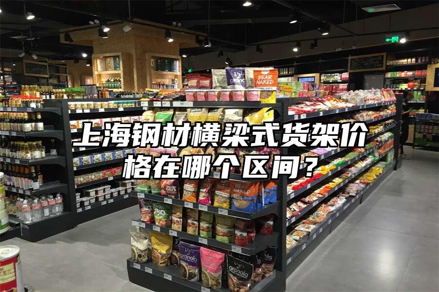 上海鋼材橫梁式貨架價(jià)格在哪個(gè)區(qū)間？