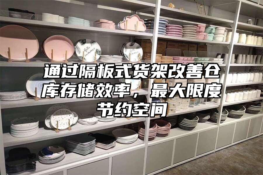 通過隔板式貨架改善倉庫存儲效率，最大限度節約空間