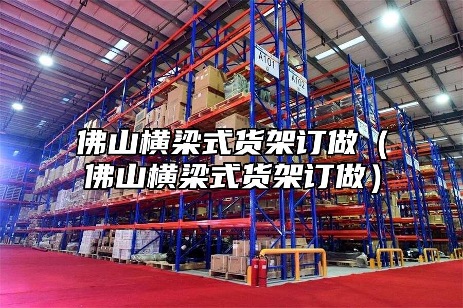 佛山橫梁式貨架訂做（佛山橫梁式貨架訂做）