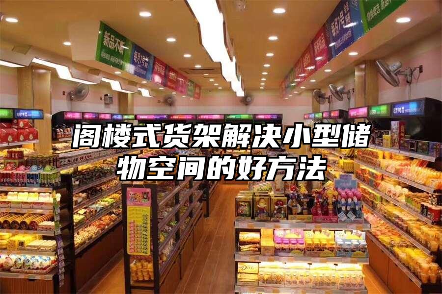 閣樓式貨架解決小型儲(chǔ)物空間的好方法