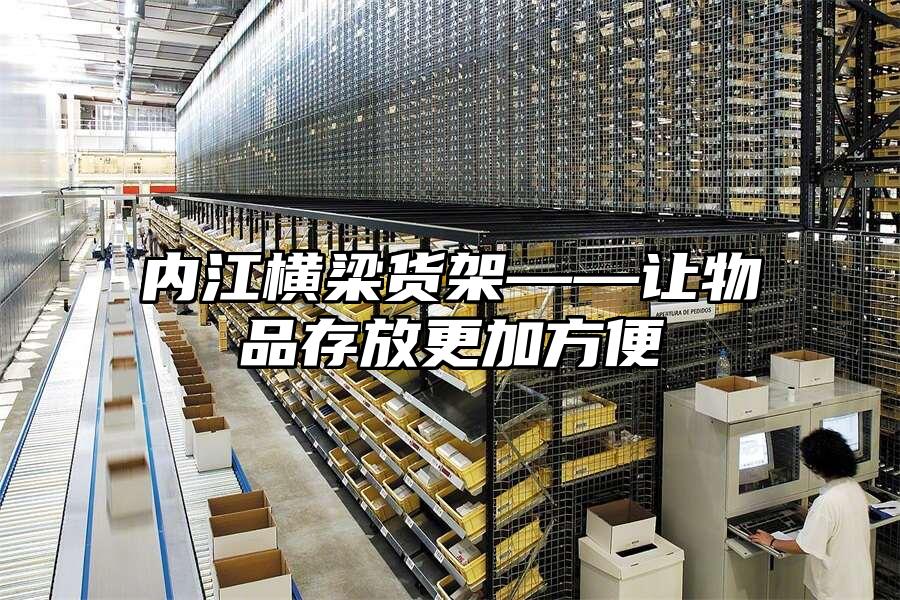 內江橫梁貨架——讓物品存放更加方便