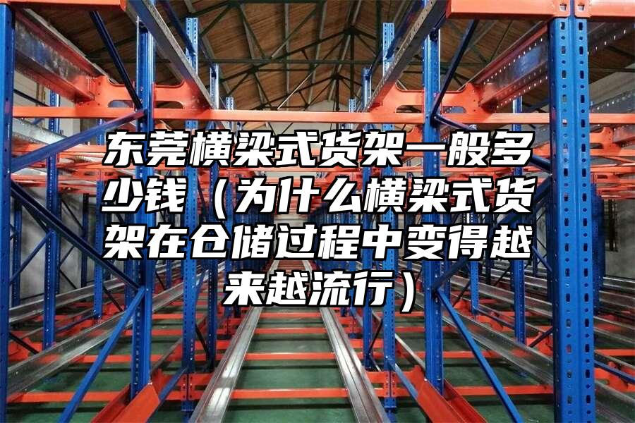 東莞橫梁式貨架一般多少錢（為什么橫梁式貨架在倉儲過程中變得越來越流行）