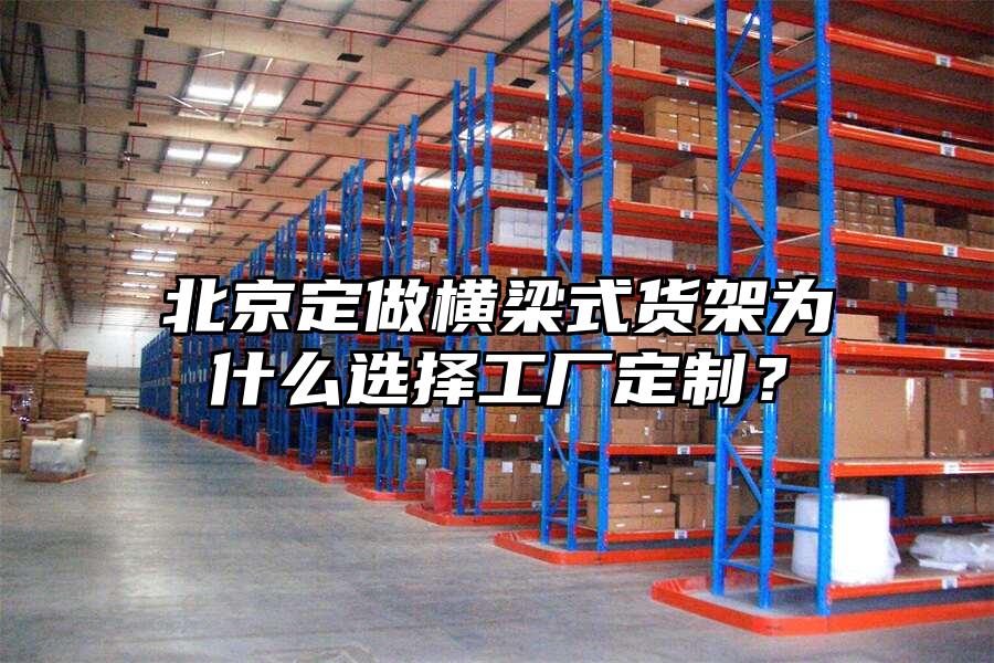 北京定做橫梁式貨架為什么選擇工廠定制？