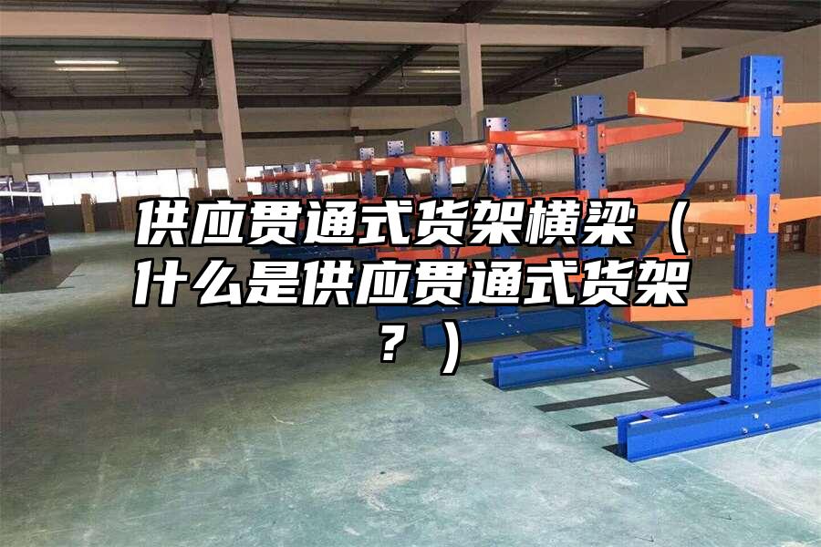 供應貫通式貨架橫梁（什么是供應貫通式貨架？）