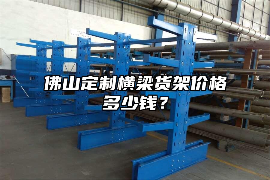 佛山定制橫梁貨架價(jià)格多少錢？